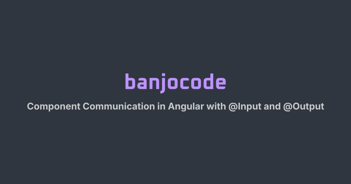 Component Communication in Angular with @Input and @Output | banjocode